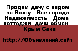 Продам дачу с видом на Волгу - Все города Недвижимость » Дома, коттеджи, дачи обмен   . Крым,Саки